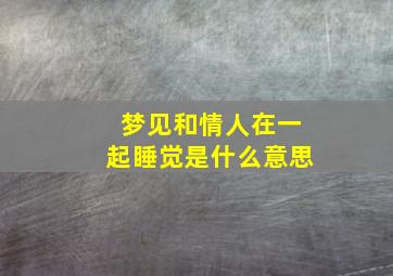 梦见和情人在一起睡觉是什么意思