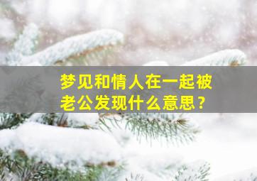 梦见和情人在一起被老公发现什么意思？