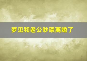 梦见和老公吵架离婚了