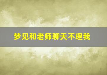 梦见和老师聊天不理我