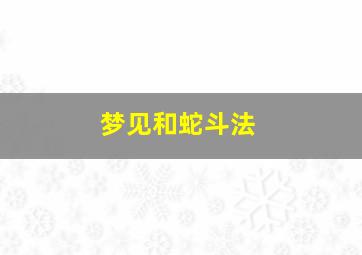 梦见和蛇斗法,梦见和蛇斗法打仗