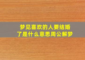 梦见喜欢的人要结婚了是什么意思周公解梦