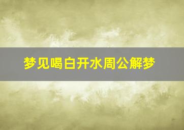 梦见喝白开水周公解梦