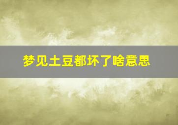 梦见土豆都坏了啥意思