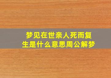 梦见在世亲人死而复生是什么意思周公解梦,梦到在世亲人死了又活了是什么意思