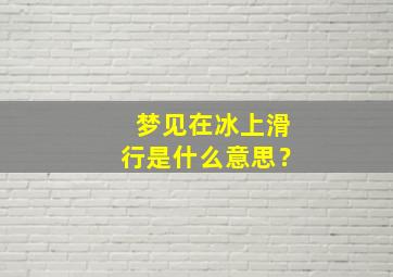 梦见在冰上滑行是什么意思？