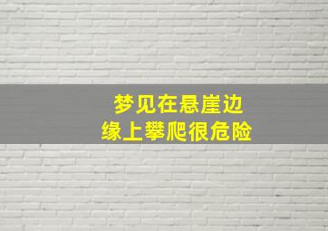 梦见在悬崖边缘上攀爬很危险