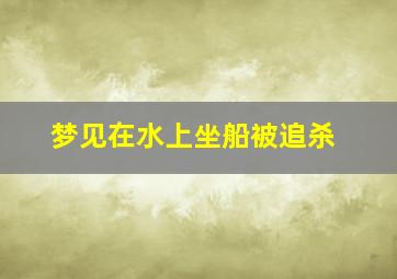 梦见在水上坐船被追杀