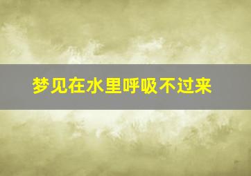 梦见在水里呼吸不过来