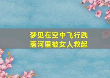 梦见在空中飞行跌落河里被女人救起,梦见飞机坠落河里