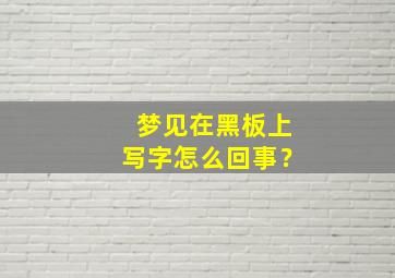 梦见在黑板上写字怎么回事？