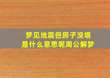 梦见地震但房子没塌是什么意思呢周公解梦,梦见地震房子完好无损