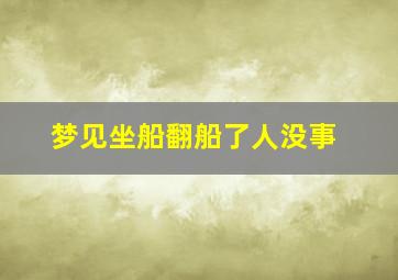 梦见坐船翻船了人没事,梦见坐船翻船了人没事什么意思