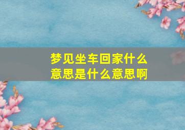 梦见坐车回家什么意思是什么意思啊