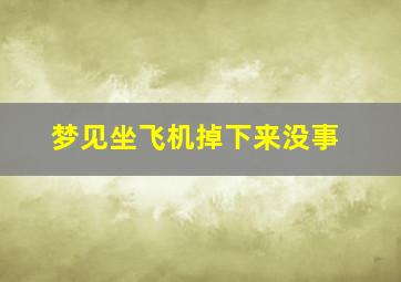 梦见坐飞机掉下来没事,梦见坐飞机飞机掉下来人没事