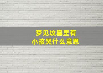 梦见坟墓里有小孩哭什么意思,梦见坟墓里有小孩哭什么意思周公解梦