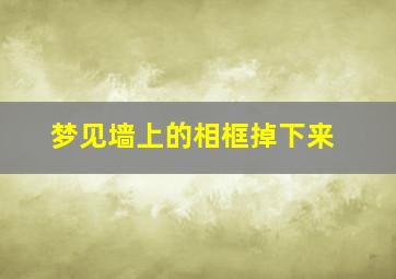 梦见墙上的相框掉下来,梦见挂相框