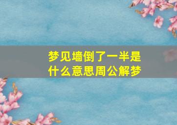 梦见墙倒了一半是什么意思周公解梦