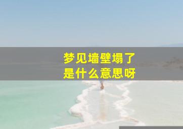 梦见墙壁塌了是什么意思呀,梦见墙塌了是什么预兆