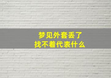 梦见外套丢了找不着代表什么,梦见外套找不见了