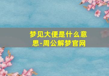 梦见大便是什么意思-周公解梦官网