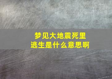 梦见大地震死里逃生是什么意思啊,梦见大地震逃难