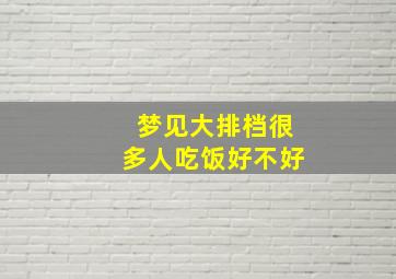 梦见大排档很多人吃饭好不好,梦见在大排档吃饭