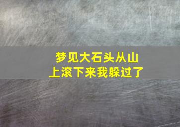 梦见大石头从山上滚下来我躲过了,梦见大石头从山上滚下来 没有滚到下面