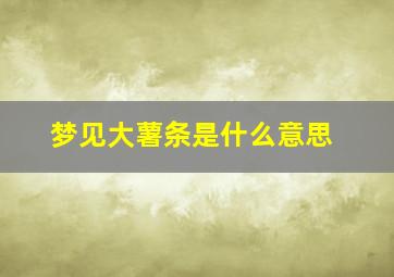 梦见大薯条是什么意思,梦见长长的大薯