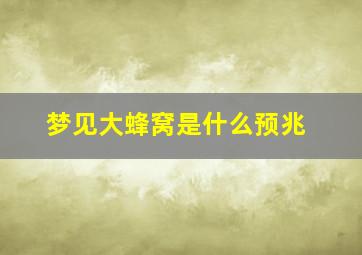 梦见大蜂窝是什么预兆,梦见大蜂窝是什么预兆解梦