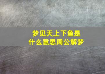 梦见天上下鱼是什么意思周公解梦,梦见天上大鱼下来是什么意思