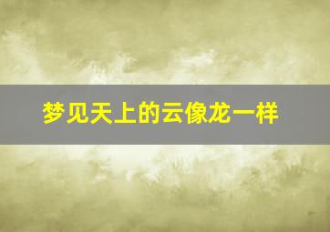 梦见天上的云像龙一样,梦到天上的云是龙一样