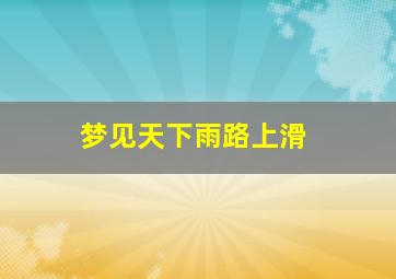 梦见天下雨路上滑,梦到下雨路滑摔倒又爬起来了