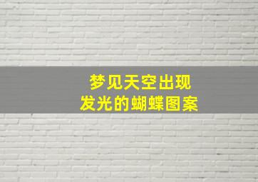 梦见天空出现发光的蝴蝶图案,梦见天空出现发光的蝴蝶图案是啥意思