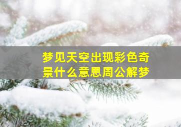 梦见天空出现彩色奇景什么意思周公解梦,梦见天空出现彩色奇景什么意思周公解梦