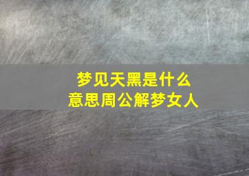 梦见天黑是什么意思周公解梦女人,梦见天黑是怎么回事