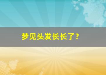 梦见头发长长了？