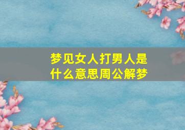 梦见女人打男人是什么意思周公解梦,梦到女人打我啥意思