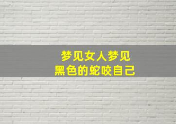 梦见女人梦见黑色的蛇咬自己,女人做梦梦到黑蛇咬我