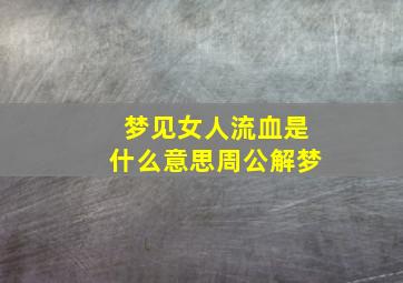 梦见女人流血是什么意思周公解梦,梦见女人流血是什么预兆