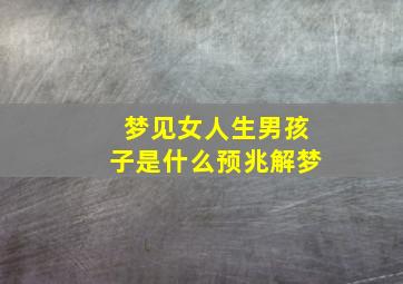 梦见女人生男孩子是什么预兆解梦,梦到女人生男孩子是什么意思