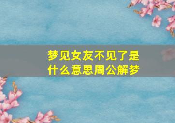 梦见女友不见了是什么意思周公解梦