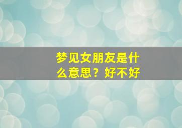 梦见女朋友是什么意思？好不好,梦见女朋友是什么预兆