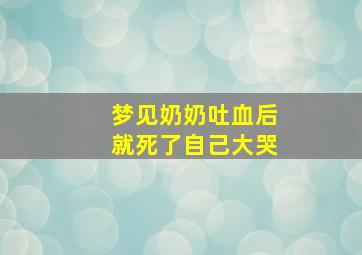 梦见奶奶吐血后就死了自己大哭,做梦梦到奶奶吐血