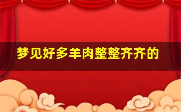 梦见好多羊肉整整齐齐的