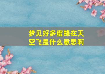 梦见好多蜜蜂在天空飞是什么意思啊