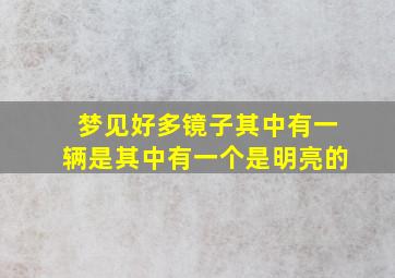 梦见好多镜子其中有一辆是其中有一个是明亮的,梦见好多面镜子