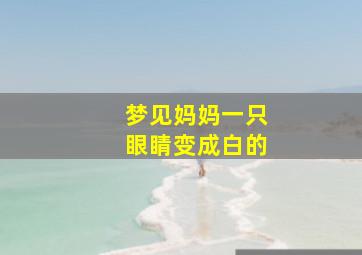 梦见妈妈一只眼睛变成白的,梦见妈妈眼睛变白了