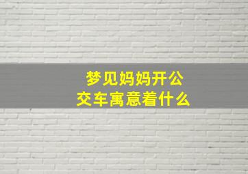 梦见妈妈开公交车寓意着什么,做梦梦见妈妈开公交车