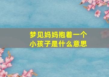 梦见妈妈抱着一个小孩子是什么意思